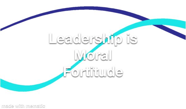 Leadership is Moral Fortitude