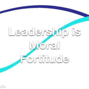Leadership is Moral Fortitude