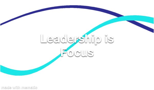 Leadership is Focus Refresher