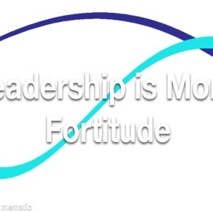 Leadership is Moral Fortitude Refresher